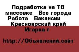 Подработка на ТВ-массовке - Все города Работа » Вакансии   . Красноярский край,Игарка г.